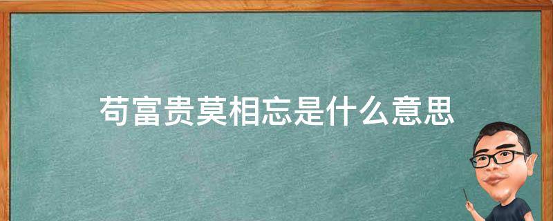 苟富贵莫相忘是什么意思（苟富贵莫相忘啥意思）