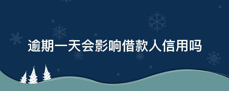 逾期一天会影响借款人信用吗（银行信用贷款逾期一天会影响信用吗）