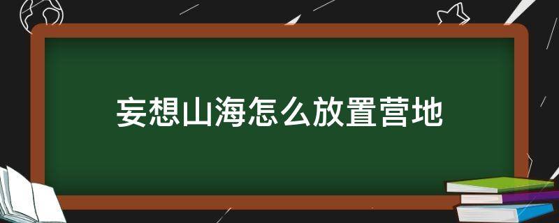 妄想山海怎么放置营地 妄想山海营地怎么放置不了