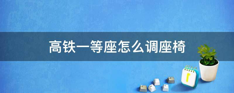 高铁一等座怎么调座椅 复兴号高铁一等座怎么调座椅