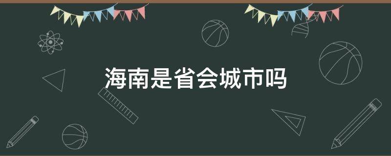 海南是省会城市吗 海南属于省会城市吗