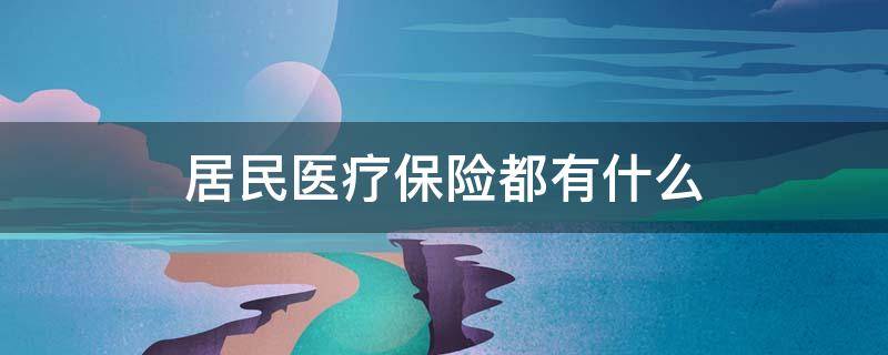 居民医疗保险都有什么 居民医疗保险都有什么好处