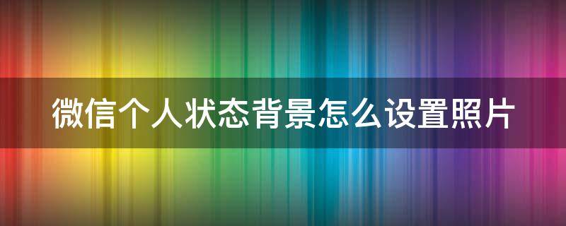 微信个人状态背景怎么设置照片 微信个人状态背景怎么设置照片显示