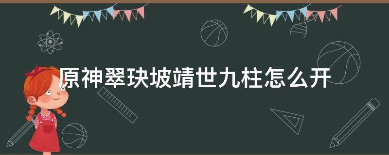 原神翠玦坡靖世九柱怎么开（原神翠玦坡九个石柱）