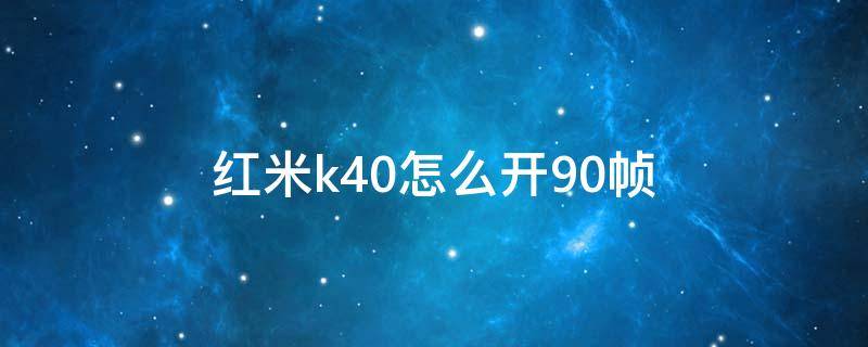 红米k40怎么开90帧 红米K40怎么开90帧