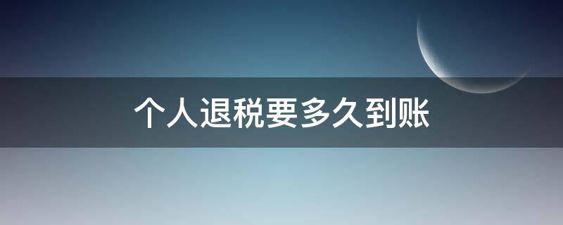 个人退税要多久到账（个人退税要多久到账国库显示处理好可以卡上没有钱到）