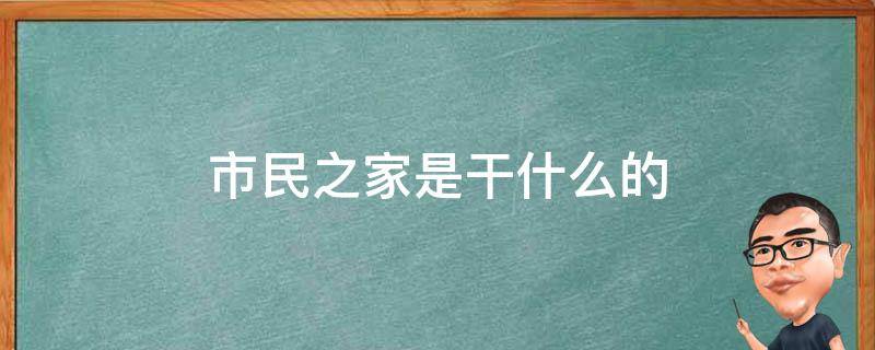 市民之家是干什么的 荆州市民之家是干什么的