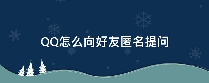 QQ怎么向好友匿名提问 如何给QQ好友匿名提问