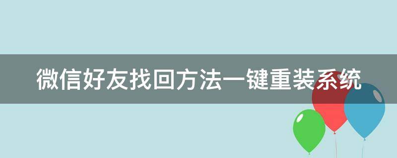 微信好友找回方法一键重装系统 微信重装怎么找回好友