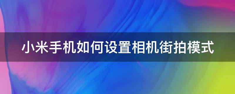 小米手机如何设置相机街拍模式（小米街拍怎么设置）