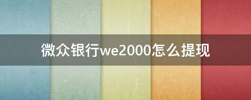 微众银行we2000怎么提现（微众银行we2000怎么提现到银行卡）