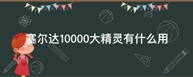 塞尔达10000大精灵有什么用（塞尔达一万的大精灵）