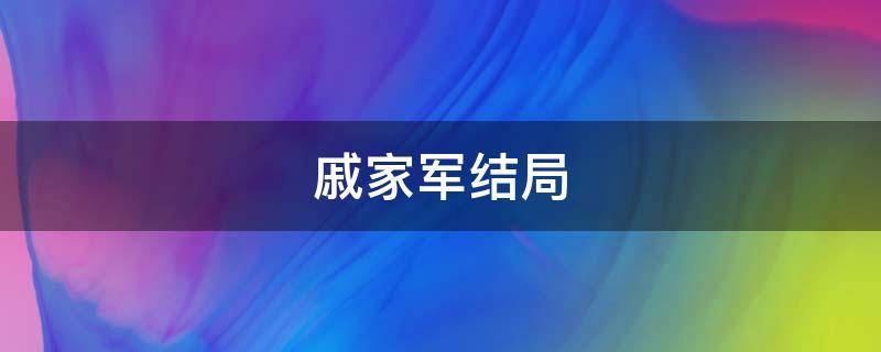 戚家军结局 戚家军结局如何