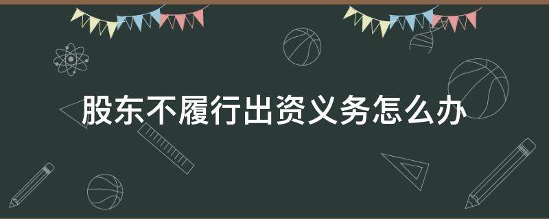 股东不履行出资义务怎么办 有限责任公司的股东未履行出资义务