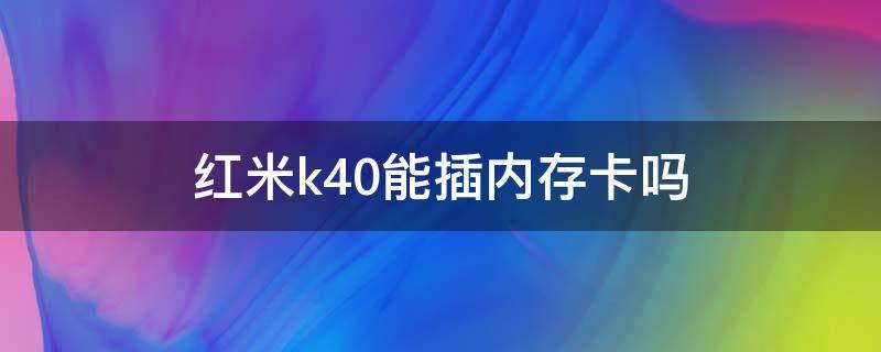 红米k40能插内存卡吗（红米k40不能插内存卡）