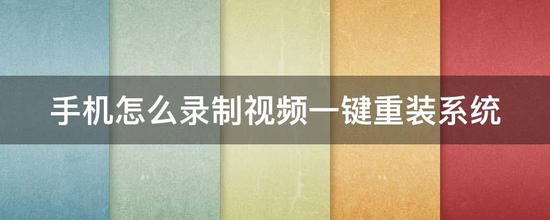 手机怎么录制视频一键重装系统 安装怎么录制手机屏幕视频