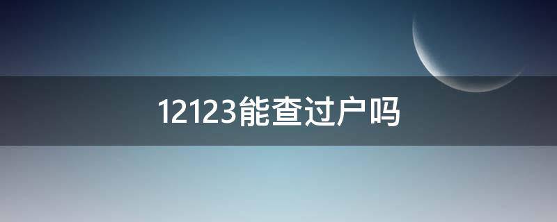 12123能查过户吗（交管12123能查过户吗）