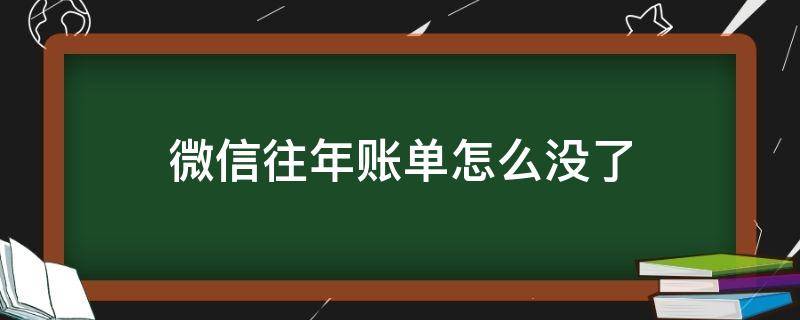 微信往年账单怎么没了（微信账单看不到往年的账单）