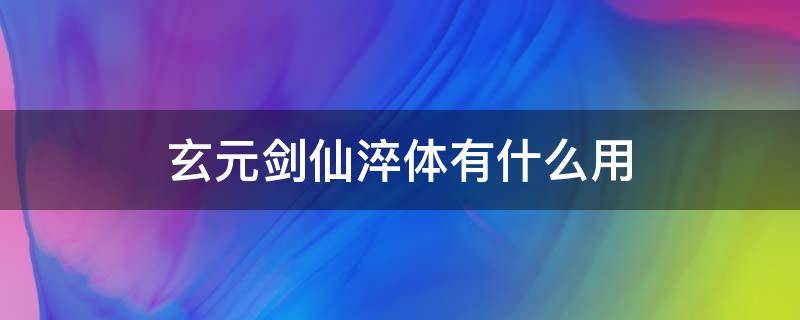 玄元剑仙淬体有什么用 玄元剑仙淬体有什么效果