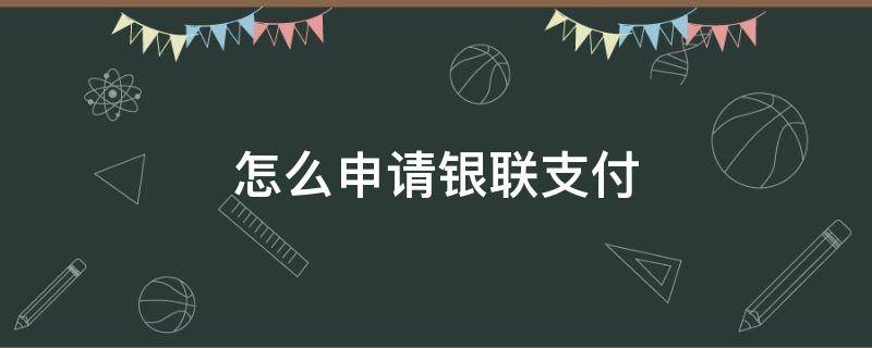 怎么申请银联支付 如何申请银联支付