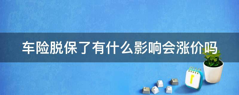 车险脱保了有什么影响会涨价吗 车险脱保有何影响