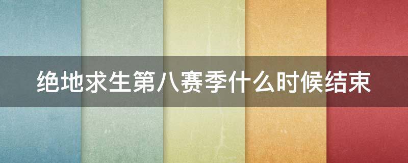 绝地求生第八赛季什么时候结束 绝地求生第八赛季什么时候结束的