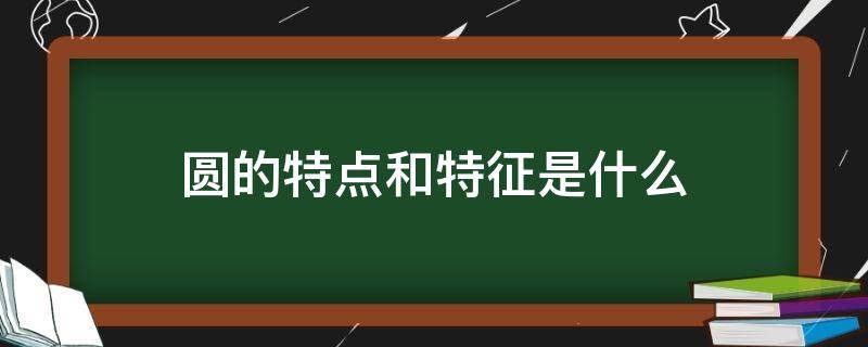 圆的特点和特征是什么（圆的基本特点是什么?）