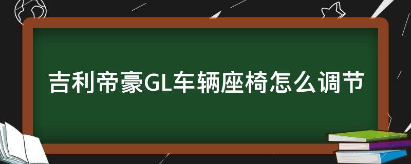 吉利帝豪GL车辆座椅怎么调节（帝豪gl座椅调节图解）