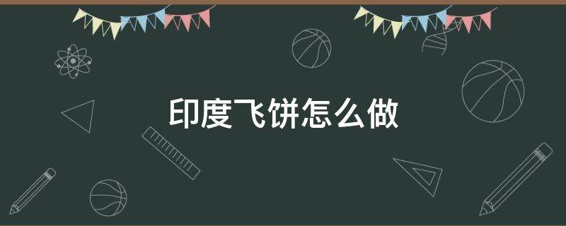 印度飞饼怎么做（印度飞饼怎么做的）