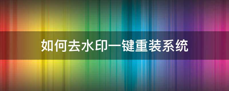 如何去水印一键重装系统（一键添加水印的电脑软件）