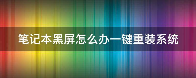 笔记本黑屏怎么办一键重装系统（笔记本黑屏怎么办一键重装系统了）