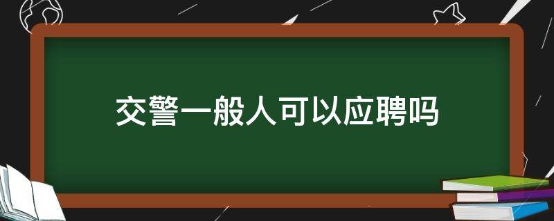 交警一般人可以应聘吗 交警如何应聘