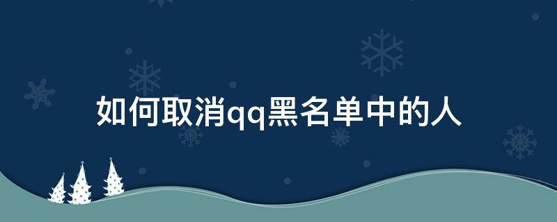 如何取消qq黑名单中的人（怎样取消qq黑名单上的人）