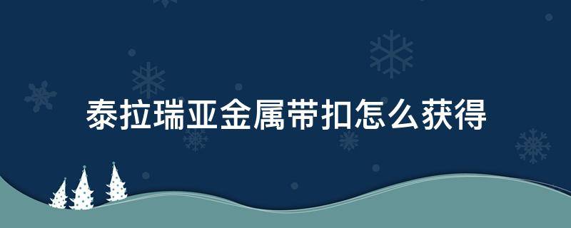 泰拉瑞亚金属带扣怎么获得（泰拉瑞亚金属带扣怎么获得1.3）