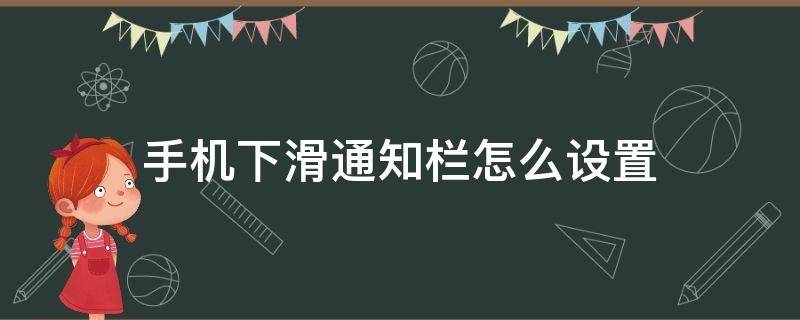 手机下滑通知栏怎么设置（手机下滑通知栏怎么设置方法）