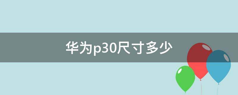 华为p30尺寸多少 华为p30尺寸多少厘米长