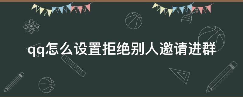 qq怎么设置拒绝别人邀请进群 怎样拒绝qq群邀请