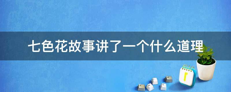 七色花故事讲了一个什么道理 七色花故事内容及道理