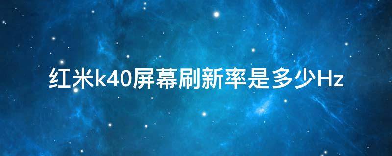 红米k40屏幕刷新率是多少Hz（红米k40屏幕刷新率是多少赫兹）