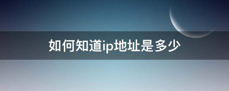 如何知道ip地址是多少 怎么知道ip地址是多少