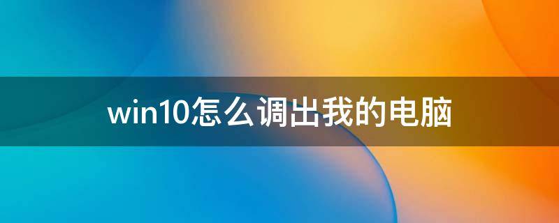 win10怎么调出我的电脑（win10怎么调出我的电脑和控制面板）