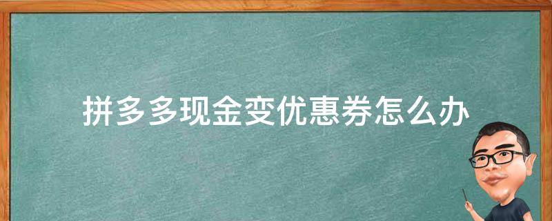 拼多多现金变优惠券怎么办 拼多多现金变成了优惠卷怎么解决