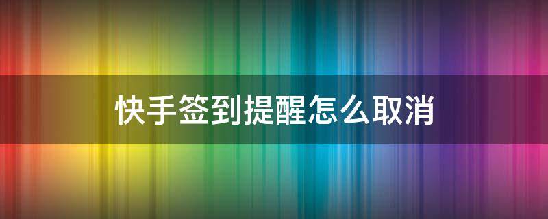 快手签到提醒怎么取消 快手签到提醒怎样取消