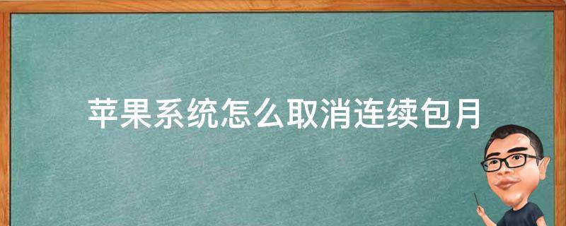 苹果系统怎么取消连续包月 苹果系统如何取消连续包月