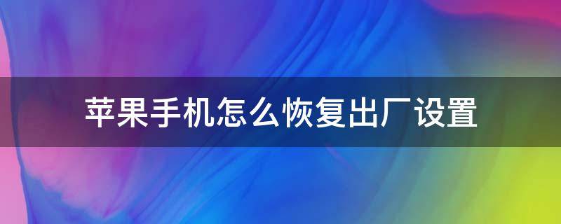 苹果手机怎么恢复出厂设置（苹果手机怎么恢复出厂设置在哪里）