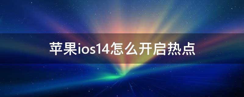 苹果ios14怎么开启热点 苹果ios14.2怎么开启热点