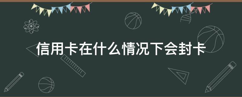 信用卡在什么情况下会封卡 为什么信用卡会封卡