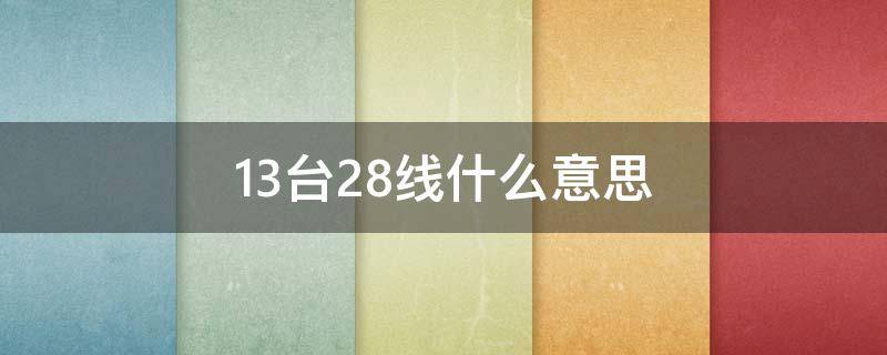 13台28线什么意思 什么叫15台28线