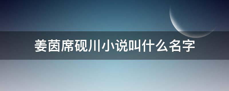 姜茵席砚川小说叫什么名字（席砚川姜茵全文免费阅读）