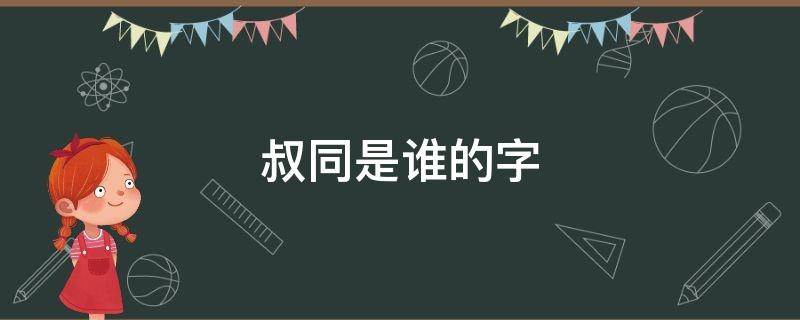 叔同是谁的字 同叔是谁的字号